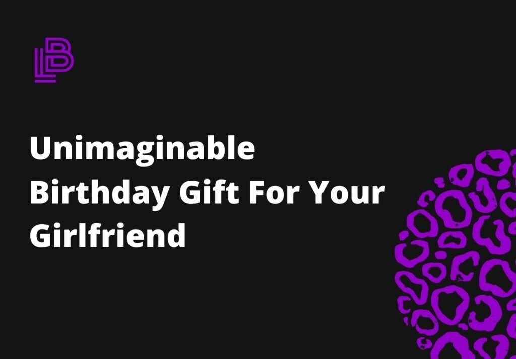 Unimaginable Birthday Gift For Your Girlfriend