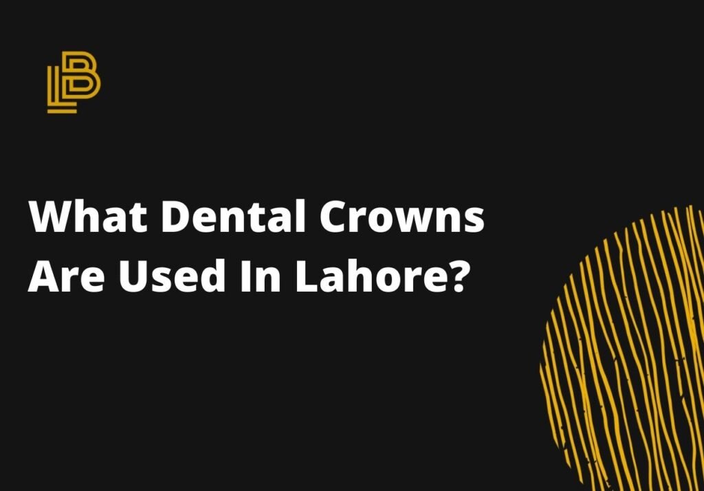 What Dental Crowns Are Used In Lahore?