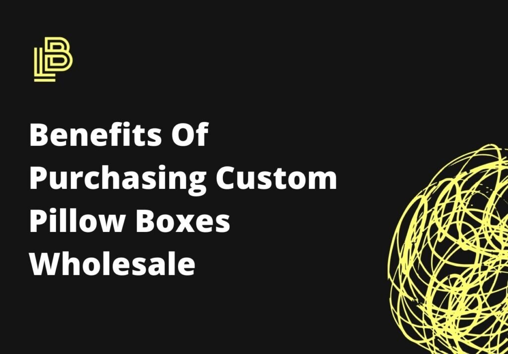 Benefits Of Purchasing Custom Pillow Boxes Wholesale