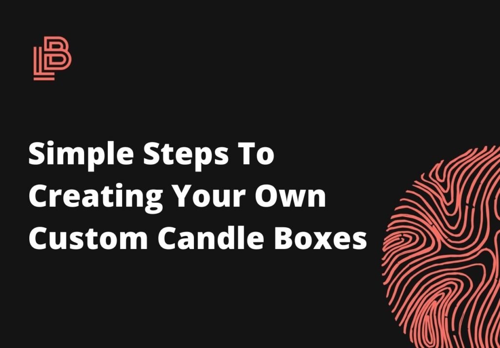 Simple Steps To Creating Your Own Custom Candle Boxes