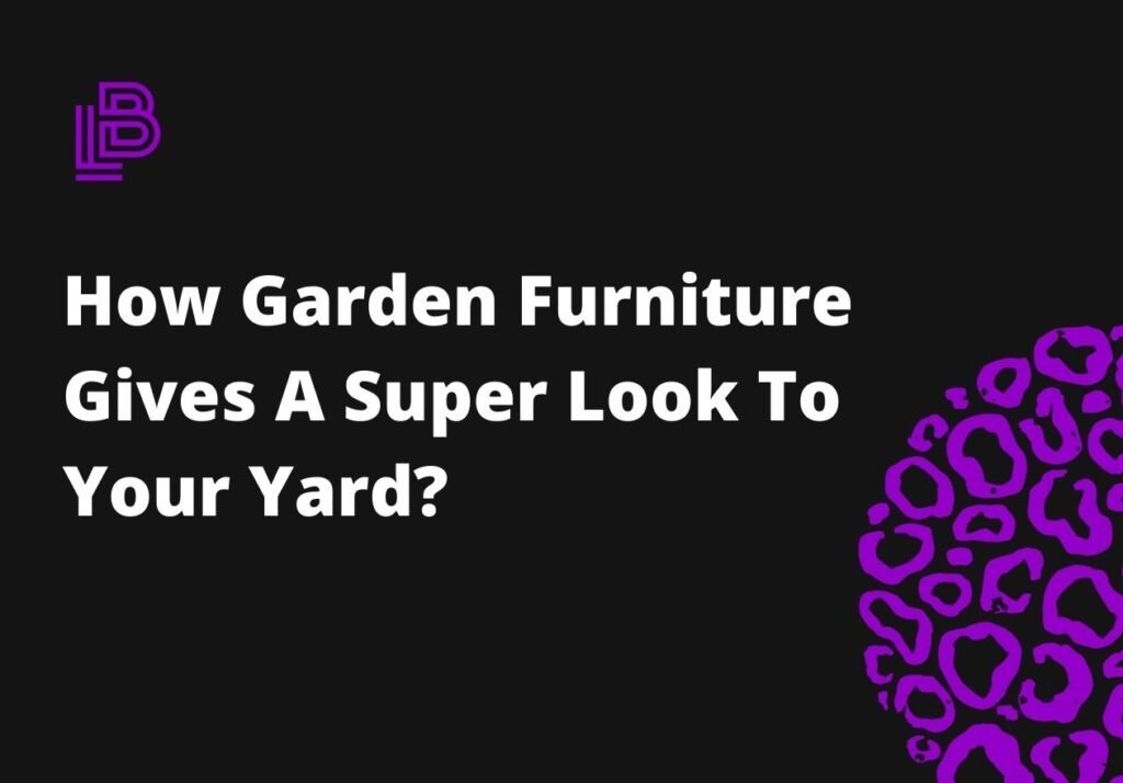 How Garden Furniture Gives A Super Look To Your Yard?