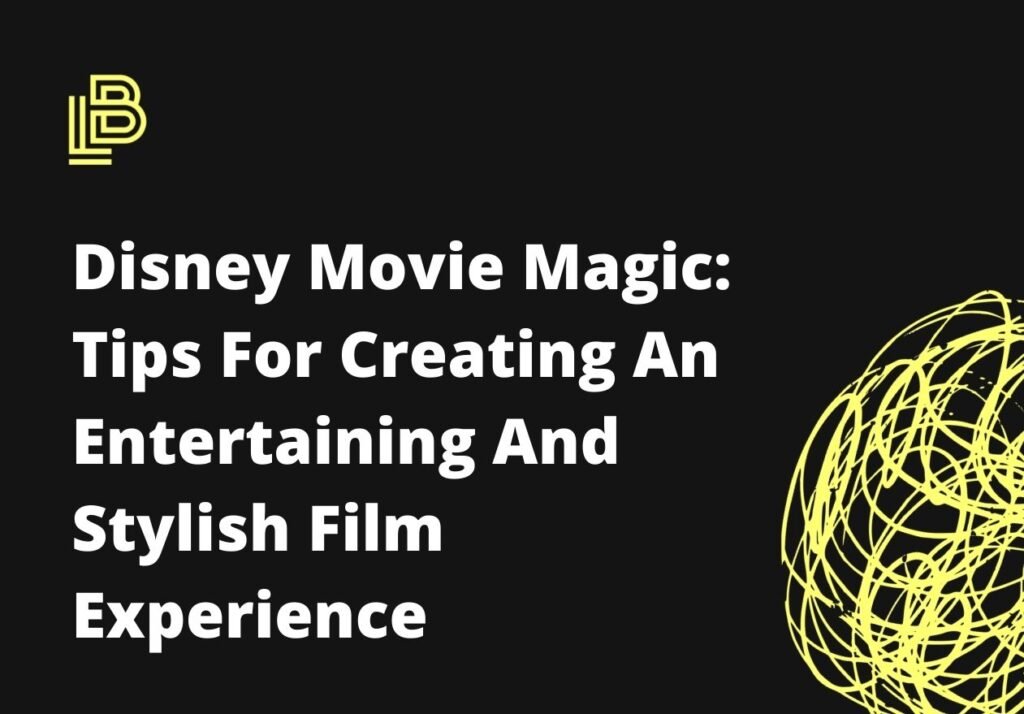 Disney Movie Magic: Tips For Creating An Entertaining And Stylish Film Experience