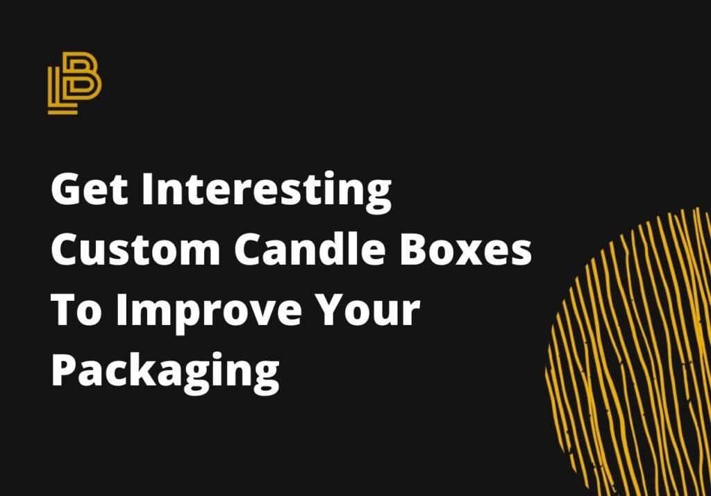 Get Interesting Custom Candle Boxes To Improve Your Packaging