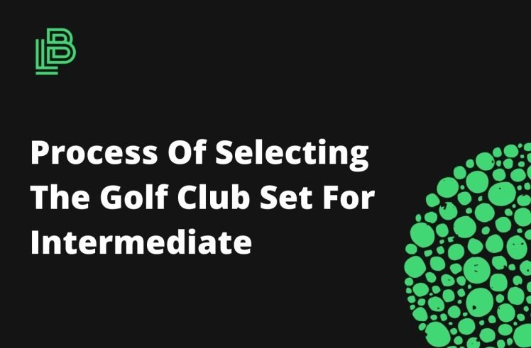 Process Of Selecting The Golf Club Set For Intermediate