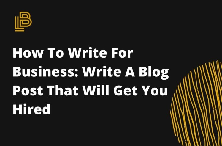 How To Write For Business: Write A Blog Post That Will Get You Hired