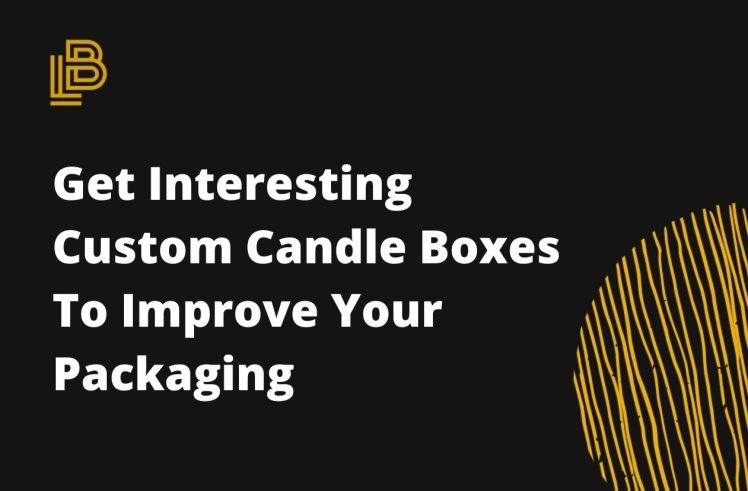 Get Interesting Custom Candle Boxes To Improve Your Packaging