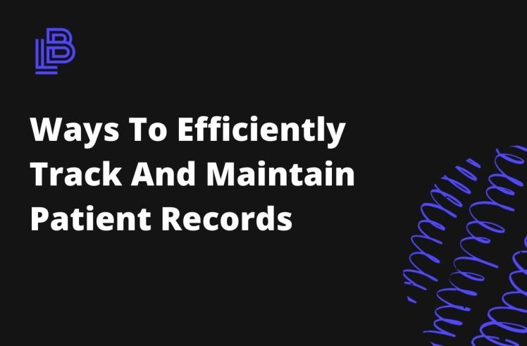 Ways To Efficiently Track And Maintain Patient Records