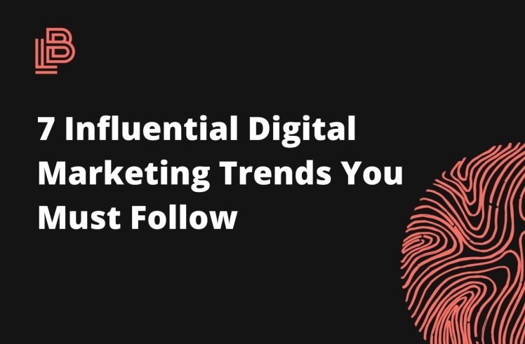 7 Influential Digital Marketing Trends You Must Follow